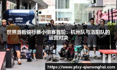 世界滑板锦标赛小组赛首轮：杭州队与洛阳队的运营对决
