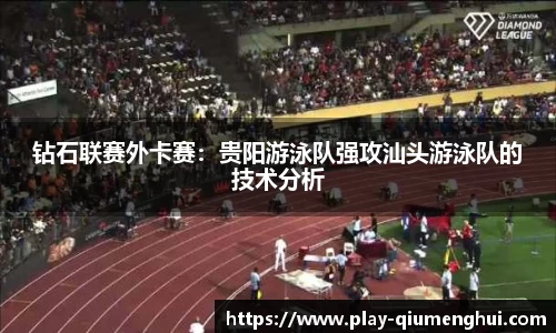 钻石联赛外卡赛：贵阳游泳队强攻汕头游泳队的技术分析